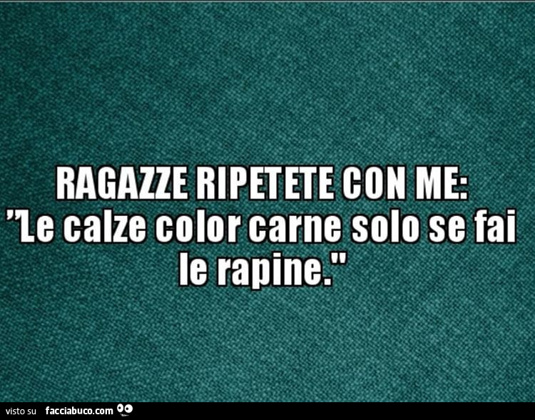 Ragazze ripetete con me: le calze color carne solo se fai le rapine