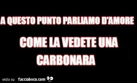 A questo punto parliamo d'amore. Come la vedete una carbonara