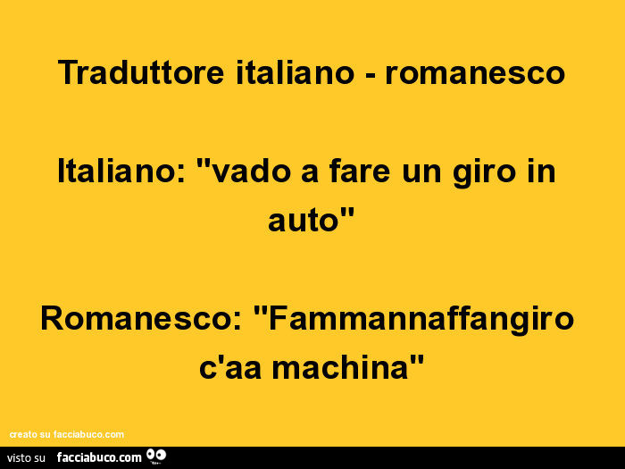 Traduttore italiano - romanesco italiano: "vado a fare un giro in auto" romanesco: "fammannaffangiro c'aa machina"