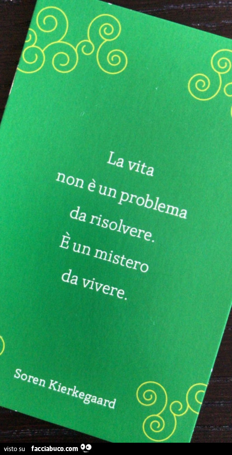 La vita non è un problema da risolvere. È Un mistero da vivere. Soren Kierkegaard