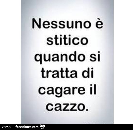 Nessuno è stitico quando si tratta di cagare il cazzo