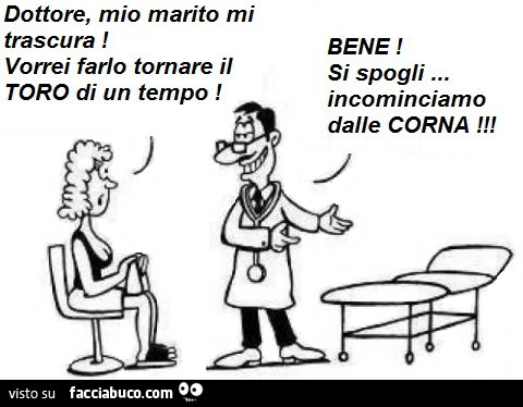 Dottore, mio marito mi trascura! Vorrei farlo tornare il toro di un tempo! Bene! Si spogli incominciamo dalle corna