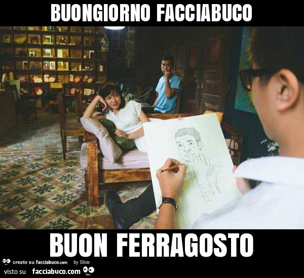 Buongiorno facciabuco buon ferragosto