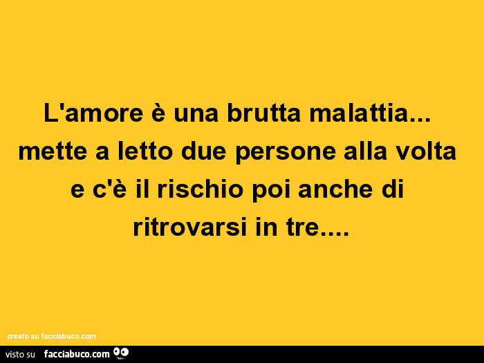 L'amore è una brutta malattia… mette a letto due persone alla volta e c'è il rischio poi anche di ritrovarsi in tre