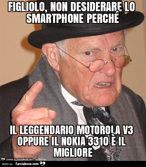 Figliolo, non desiderare lo smartphone perché il leggendario motorola v3 oppure il nokia 3310 è il migliore
