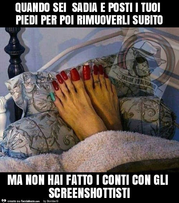 Quando sei sadia e posti i tuoi piedi per poi rimuoverli subito ma non hai fatto i conti con gli screenshottisti
