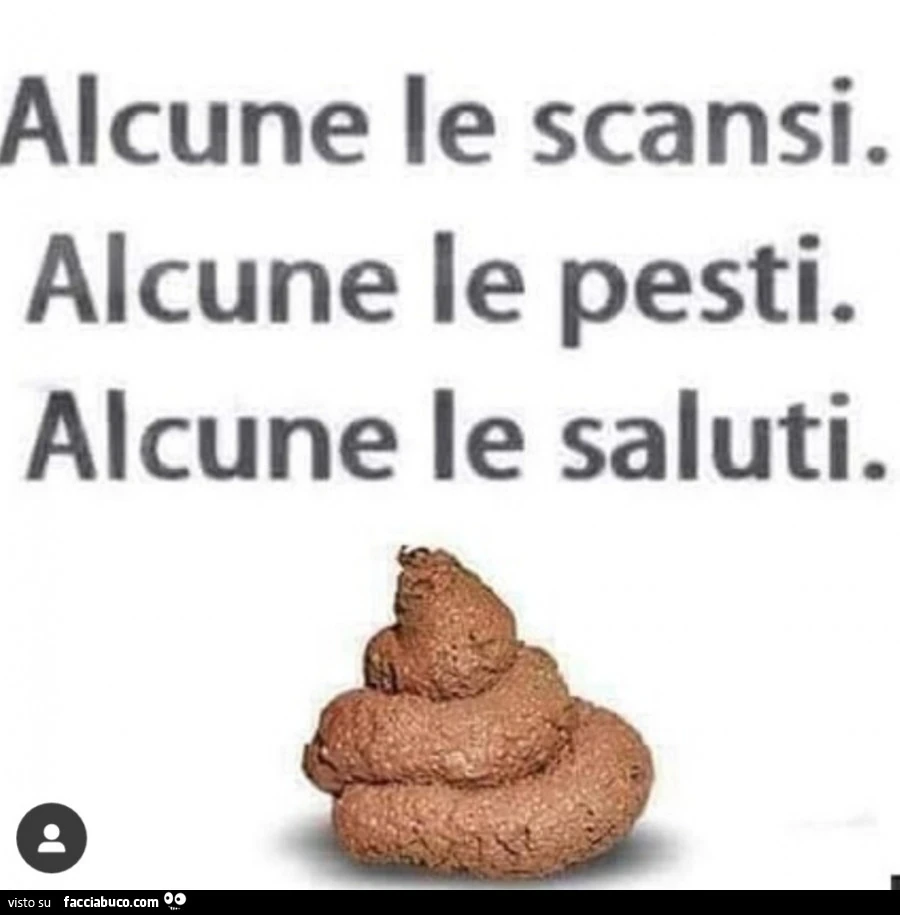 Alcune le scansi. Alcune le pesti. Alcune le saluti