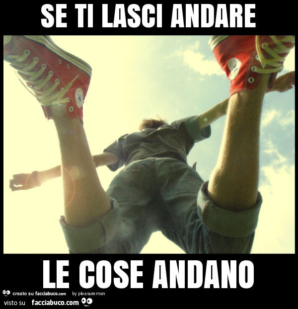 Se ti lasci andare le cose andano