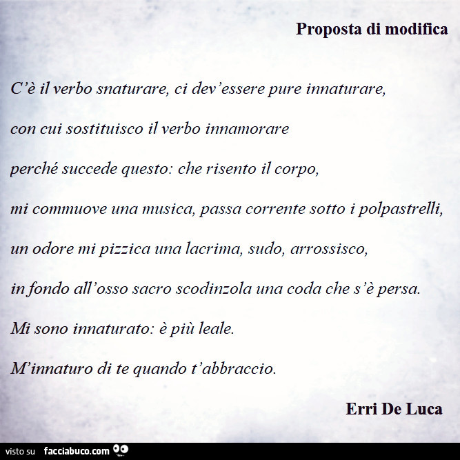 Proposta di modifica c'è il verbo snaturare, ci dev'essere pure innaturare, con cui sostituisco il verbo innamorare perché succede questo: che risento il corpo, mi commuove una musica, passa corrente sotto i polpastrelli