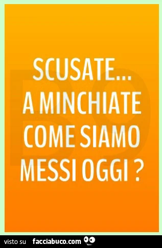 Scusate a minchiate come siamo messi oggi
