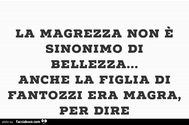 La magrezza non è sinonimo di bellezza anche la figlia di fantozzi era magra, per dire