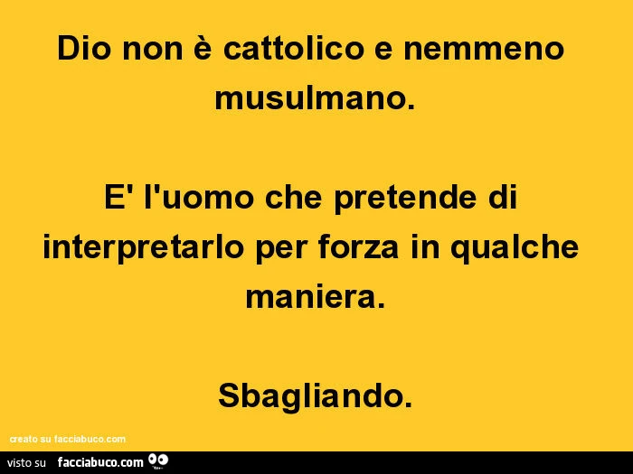 Dio non è cattolico e nemmeno musulmano. È L'uomo che pretende di interpretarlo per forza in qualche maniera. Sbagliando