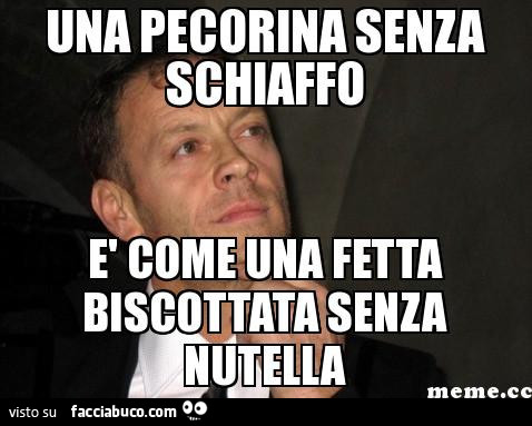 Una pecorina senza schiaffo è come Una fetta biscottata senza nutella