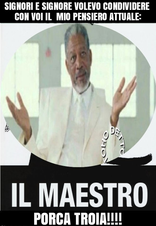 Signori e signore volevo condividere con voi il mio pensiero attuale: porca troia