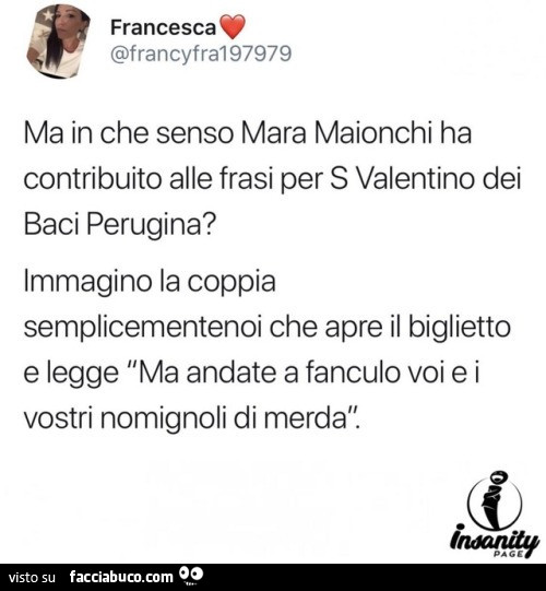 Ma in che senso mara maionchi ha contribuito alle frasi per s valentino dei baci perugina? Immagino la coppia semplicementenoi che apre il biglietto e legge ma andate a fanculo voi e i vostri nomignoli di merda