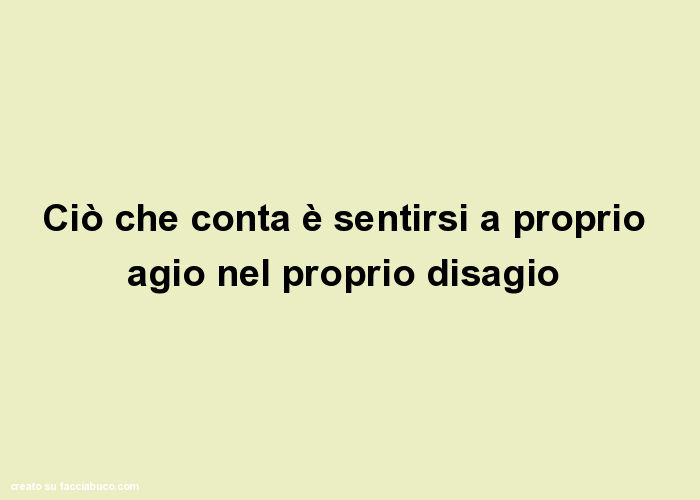 Ciò che conta è sentirsi a proprio agio nel proprio disagio