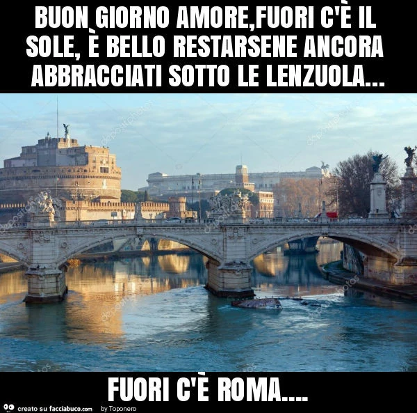 Buon giorno amore, fuori c'è il sole, è bello restarsene ancora abbracciati sotto le lenzuola&hellip; fuori c'È roma
