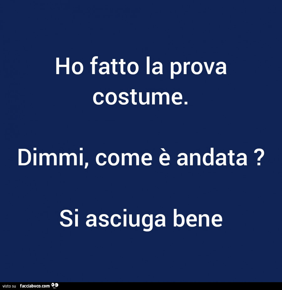 Ho fatto la prova costume. Dimmi, come è andata? Si asciuga bene