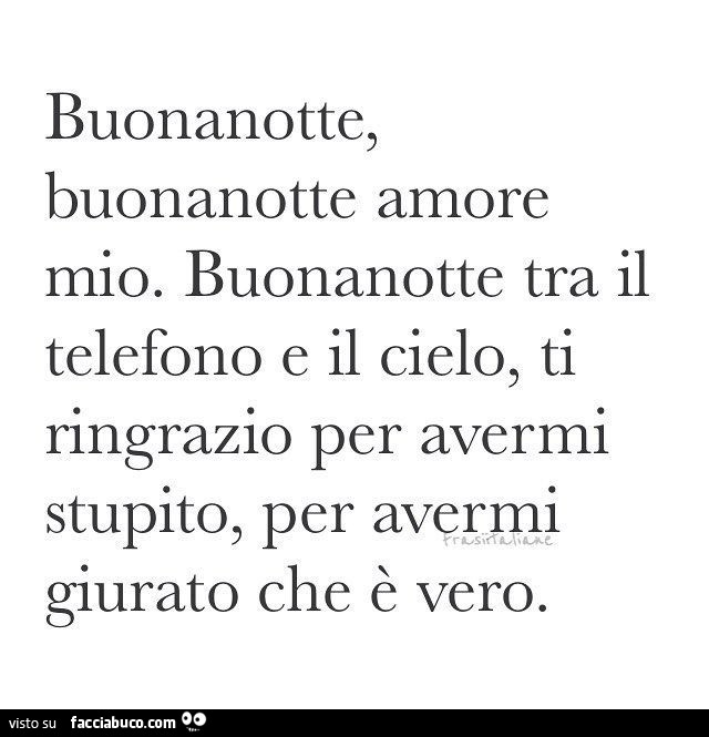 Buonanotte, buonanotte amore mio. Buonanotte tra il telefono e il cielo, ti ringrano per avermi stupito, per avermi giurato che è vero