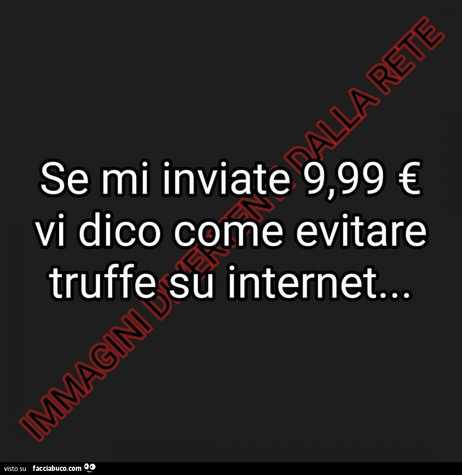 Se mi inviate 9,99€ vi dico come evitare truffe su internet