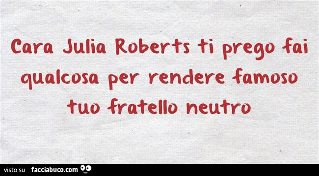 Cara julia roberts ti prego fai qualcosa per rendere famoso tuo fratello neutro