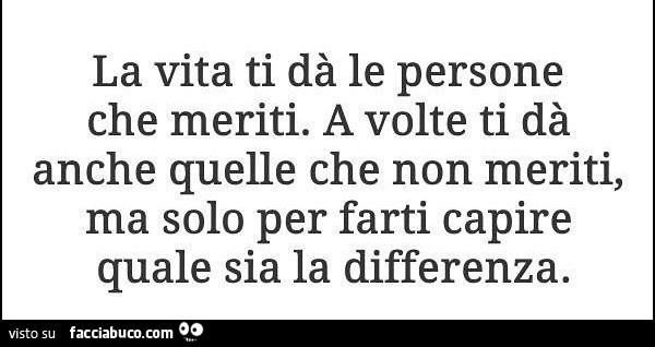 La Vita Ti Dà Le Persone Che Meriti A Volte Ti Dà Anche