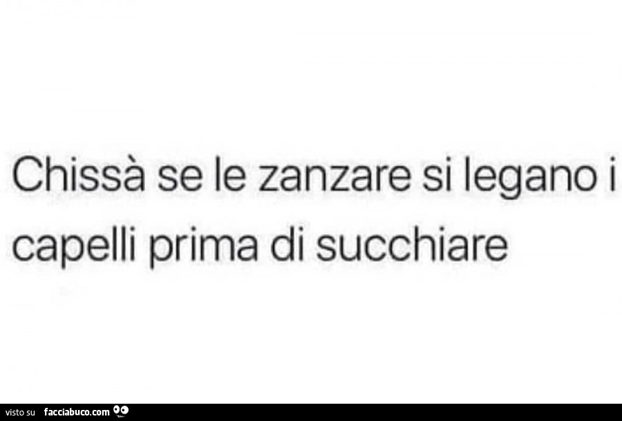 Chissà se le zanzare si legano i capelli prima di succhiare