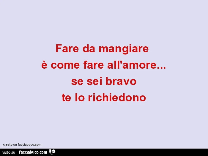 Fare da mangiare è come fare all'amore&hellip; se sei bravo te lo richiedono
