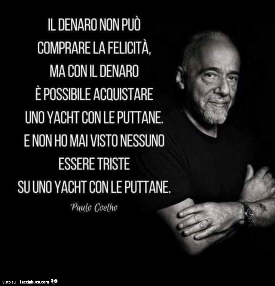 Il denaro non può comprare la felicità, ma con il denaro è possibile acquistare uno yacht e non ho mai visto nessuno essere triste su uno yacht con le puttane