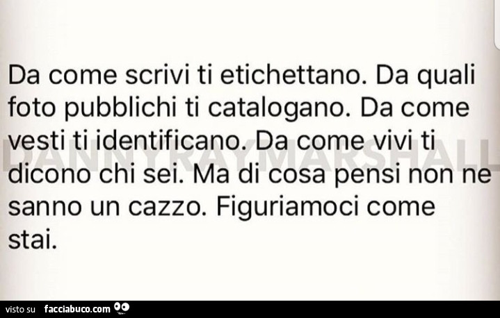 Da come scrivi ti etichettano. Da quali foto pubblichi ti catalogano. Da come vesti ti identificano. Da come vivi ti dicono chi sei. Ma di cosa pensi non ne sanno un cazzo. Figuriamoci come stai