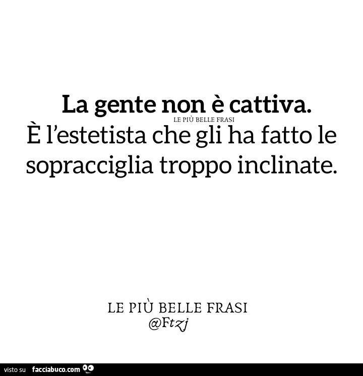 La gente non è cattiva. È L'estetista che gli ha fatto le sopracciglia troppo inclinate