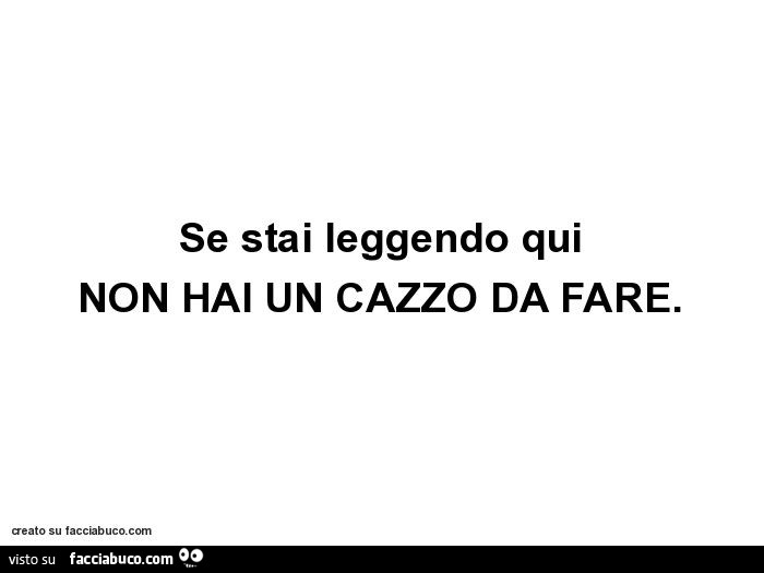 Se stai leggendo qui non hai un cazzo da fare