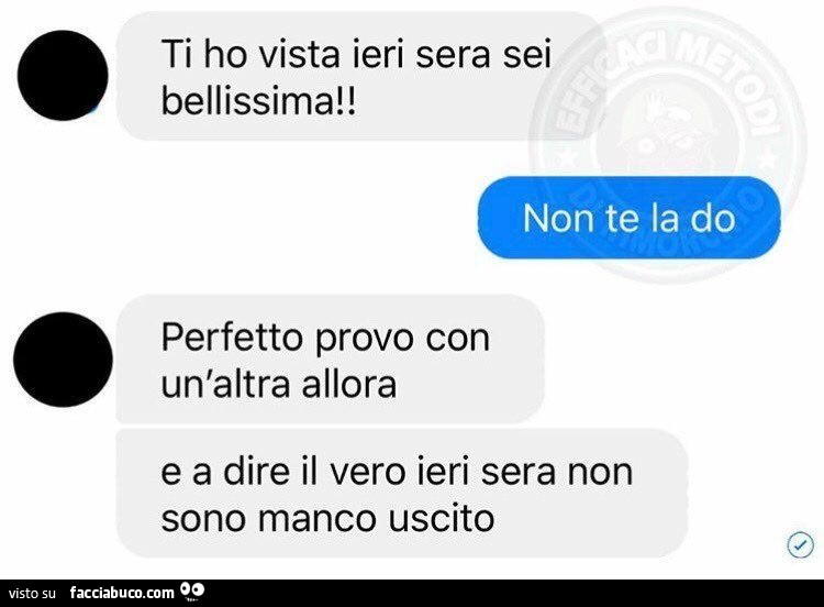 Ti ho vista ieri sera sei bellissima! Non te la do. Perfetto provo con un'altra allora e a dire il vero ieri sera non sono manco uscito