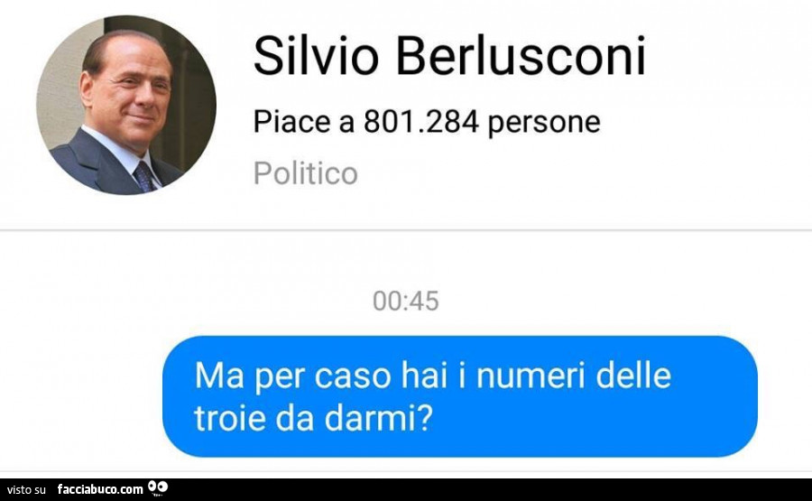Silvio Berlusconi. Ma per caso hai i numeri delle troie da darmi?