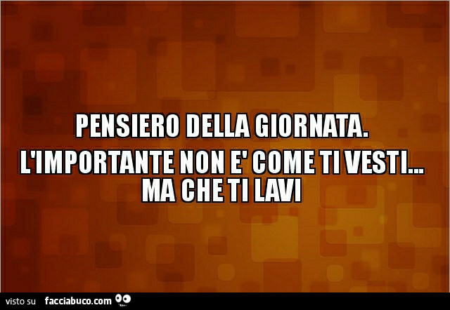 Pensiero della giornata. L'importante non è come ti vesti ma che ti lavi