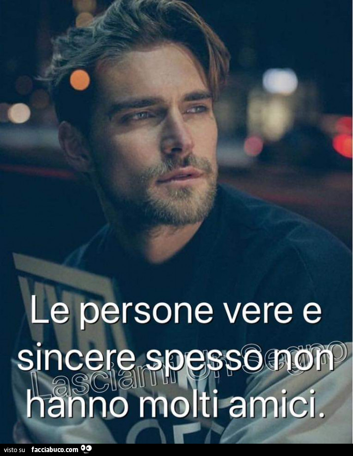 Le persone vere e sincere non hanno molti amici