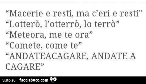 Macerie e resti, ma c'eri e resti lotterò, l'otterrò, lo terrò meteora, me te ora comete, come te andateacagare, andate a cagare