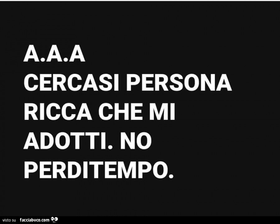 AAA Cercasi persona ricca che mi adotti. No perditempo