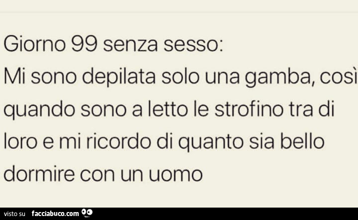 Giorno 99 senza sesso: mi sono depilata solo una gamba, così quando sono a letto le strofino tra di loro e mi ricordo di quanto sia bello dormire con un uomo