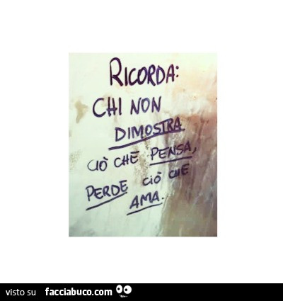 Ricorda: chi non dimostra ciò che pensa perde ciò che ama