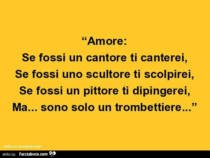 Amore: se fossi un cantore ti canterei, se fossi uno scultore ti scolpirei, se fossi un pittore ti dipingerei, ma… sono solo un trombettiere