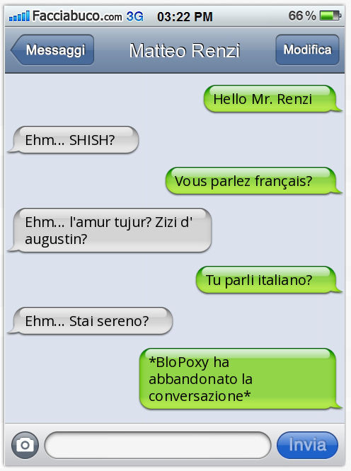 Hello Mr. Renzi. Ehm… SHISH? Vous parlez français? Ehm… l'amur tujur? Zizi d'augustin? Tu parli italiano? Ehm… Stai sereno? *BloPoxy ha abbandonato la conversazione*