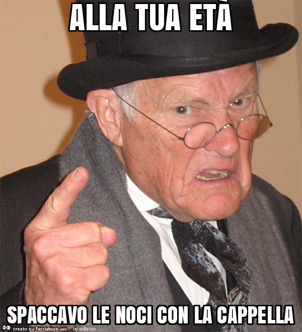 Alla tua età spaccavo le noci con la cappella