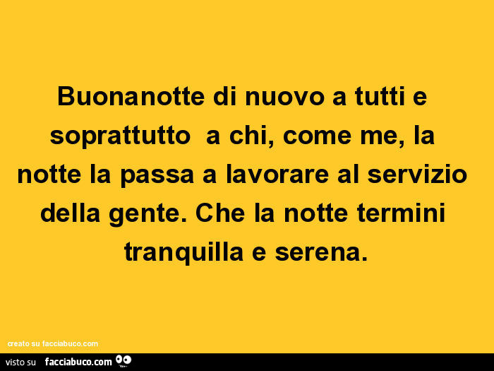 Buonanotte di nuovo a tutti e soprattutto a chi, come me, la notte la passa a lavorare al servizio della gente. Che la notte termini tranquilla e serena
