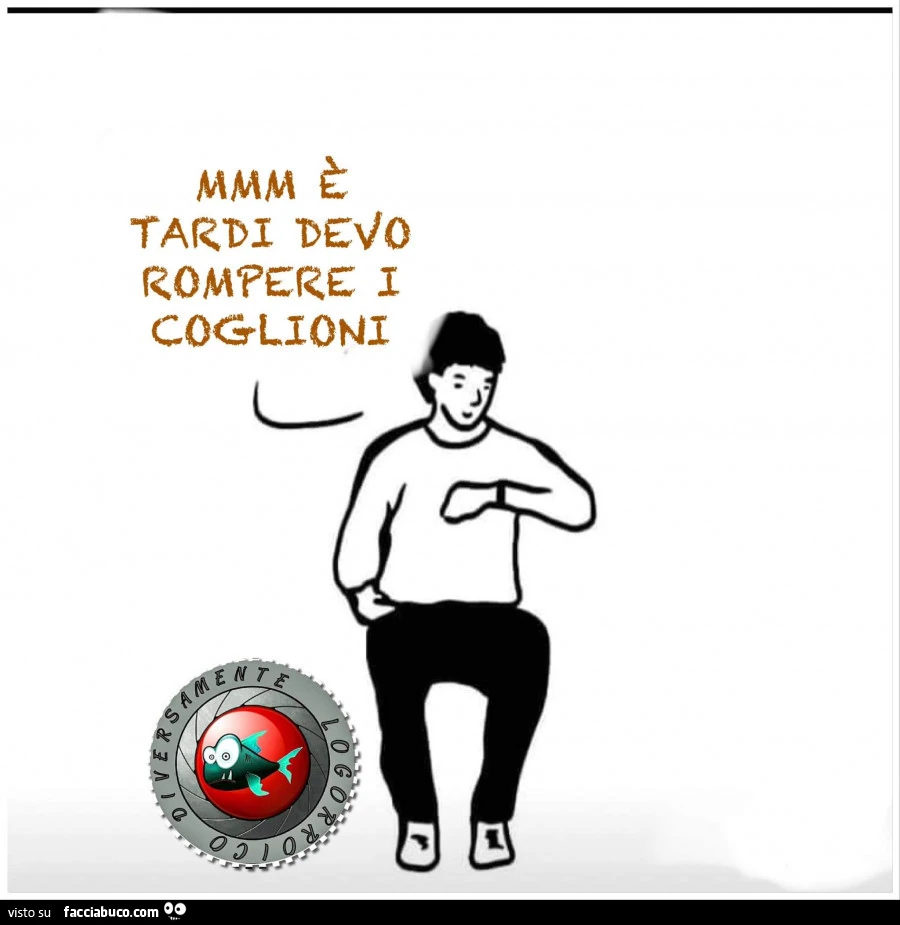 mmm-tardi-devo-rompere-i-coglioni-facciabuco