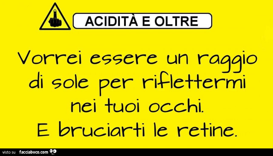 Vorrei essere un raggio di sole per riflettermi nei tuoi occhi. E bruciarti le retine