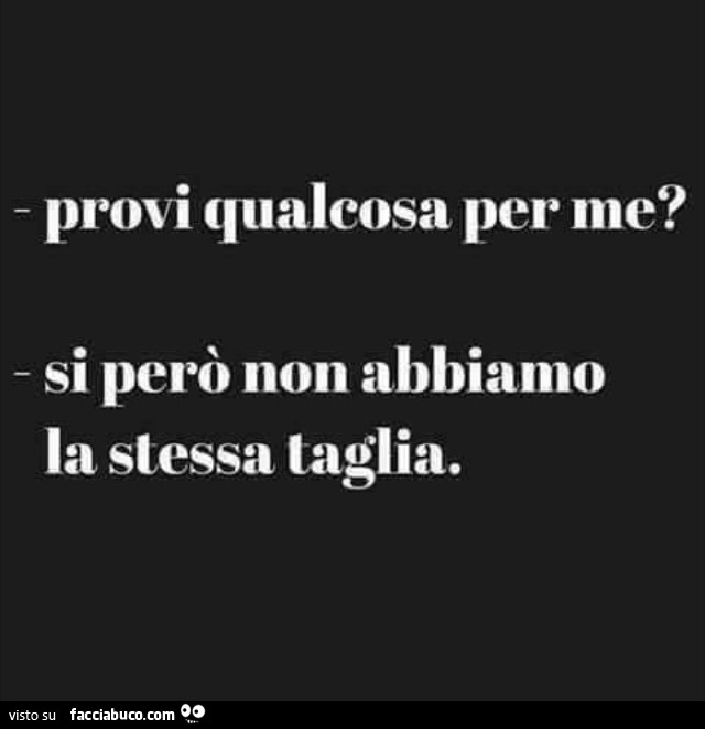Provi qualcosa per me? Si però non abbiamo la stessa taglia