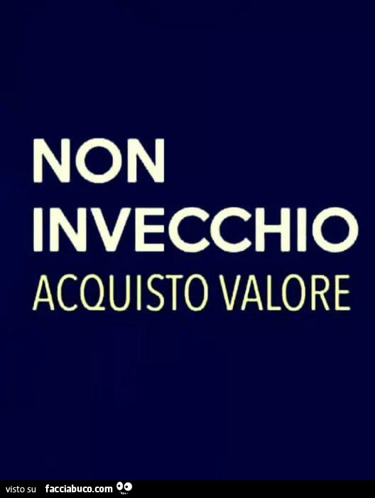 Non invecchio acquisto valore