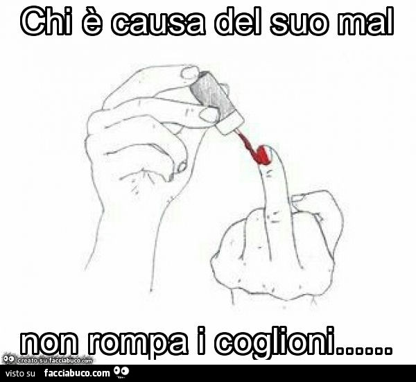 Chi è causa del suo mal non rompa i coglioni
