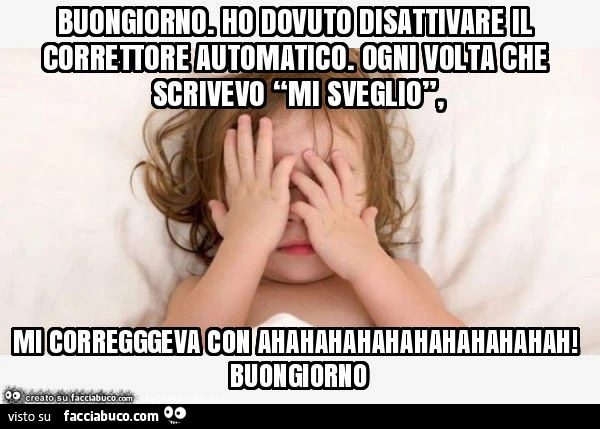 Buongiorno. Ho dovuto disattivare il correttore automatico. Ogni volta che scrivevo “mi sveglio”, mi corregggeva con ahahahahahahahahahahah! Buongiorno